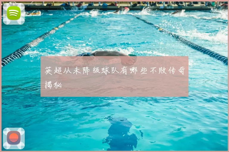 英超从未降级球队有哪些不败传奇揭秘