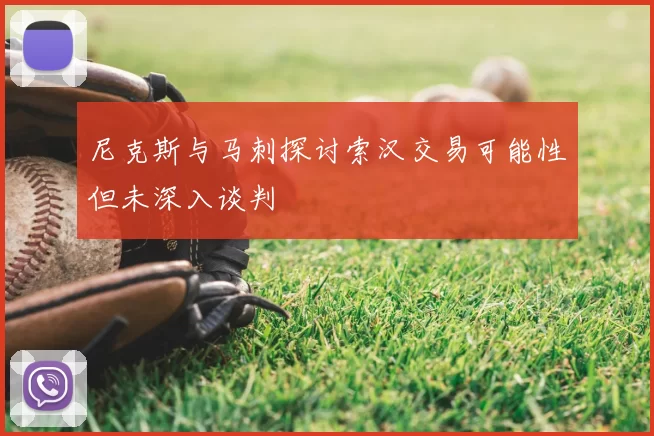 尼克斯与马刺探讨索汉交易可能性但未深入谈判
