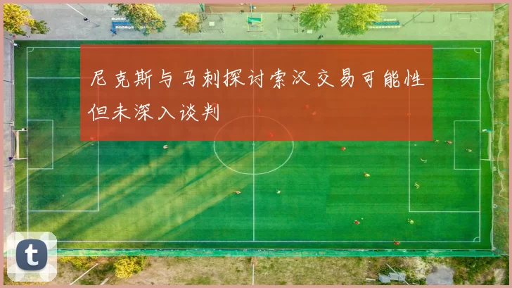 尼克斯与马刺探讨索汉交易可能性但未深入谈判