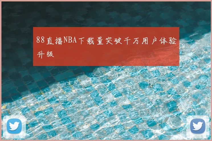 88直播NBA下载量突破千万用户体验升级