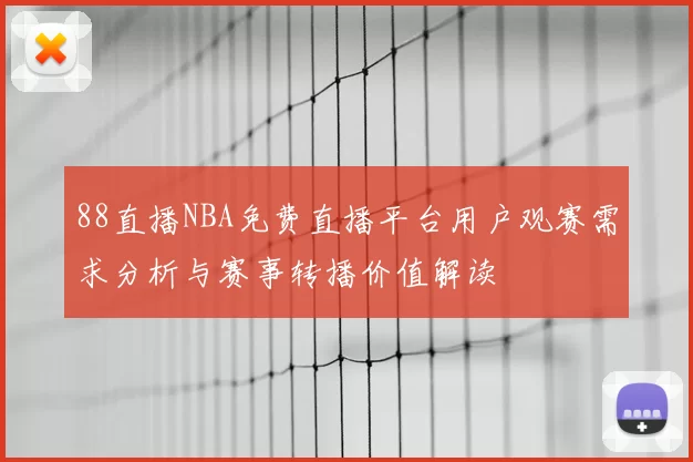 88直播NBA免费直播平台用户观赛需求分析与赛事转播价值解读