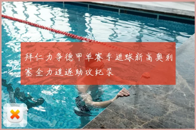 拜仁力争德甲单赛季进球新高奥利塞全力追逐助攻纪录