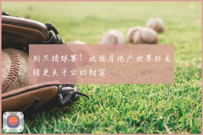 别只猜球赛！这场房地产世界杯竞猜更关乎你的财富