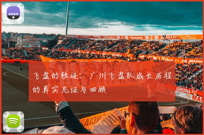 飞盘的轨迹:广州飞盘队成长历程的真实见证与回顾
