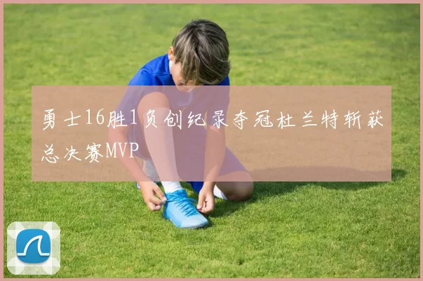 勇士16胜1负创纪录夺冠杜兰特斩获总决赛MVP