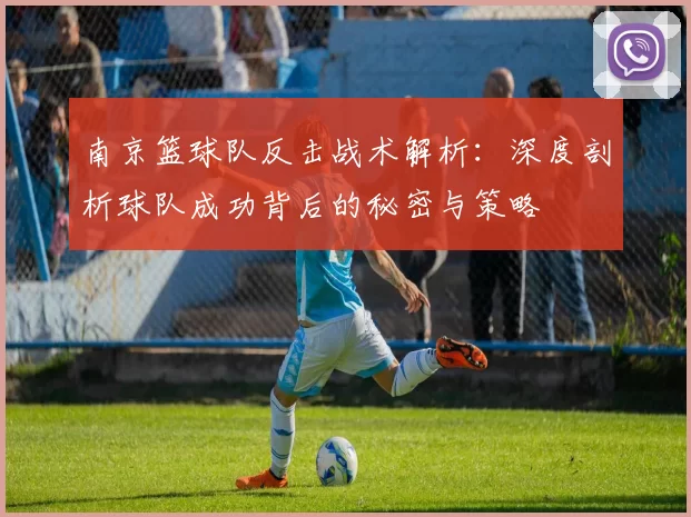 南京篮球队反击战术解析:深度剖析球队成功背后的秘密与策略