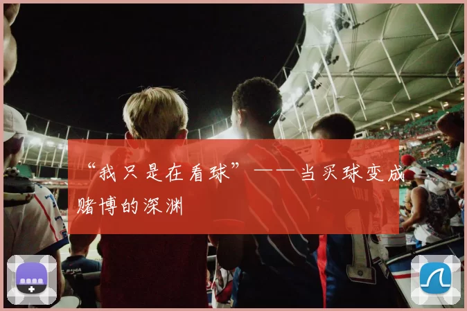 “我只是在看球”——当买球变成赌博的深渊