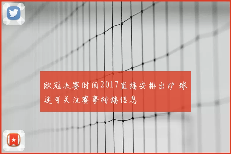 欧冠决赛时间2017直播安排出炉 球迷可关注赛事转播信息