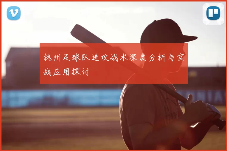 杭州足球队进攻战术深度分析与实战应用探讨