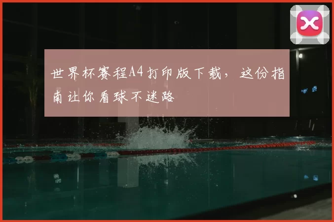 世界杯赛程A4打印版下载,这份指南让你看球不迷路