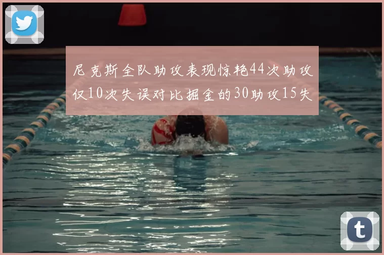 尼克斯全队助攻表现惊艳44次助攻仅10次失误对比掘金的30助攻15失误