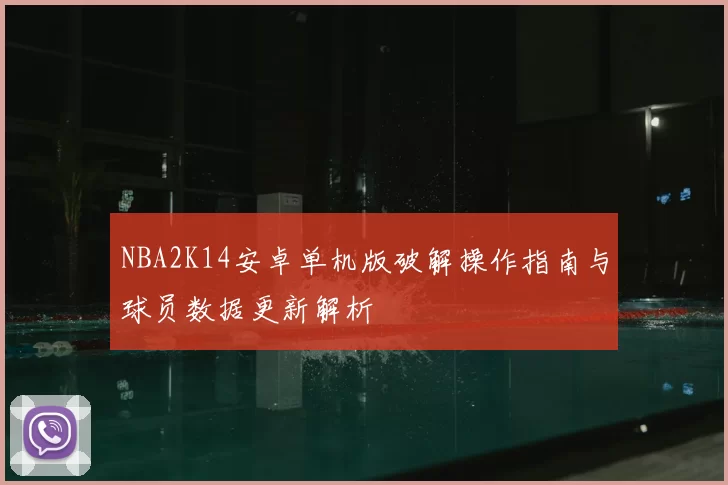 NBA2K14安卓单机版破解操作指南与球员数据更新解析