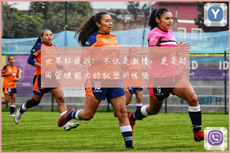 世界杯夜战:不仅是激情,更是时间管理能力的秘密训练场