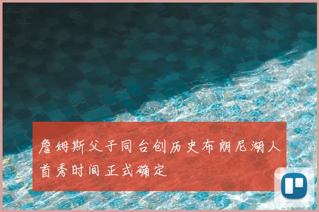 詹姆斯父子同台创历史布朗尼湖人首秀时间正式确定