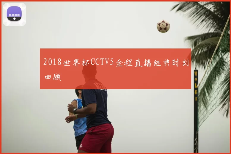2018世界杯CCTV5全程直播经典时刻回顾