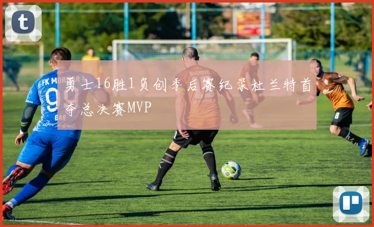 勇士16胜1负创季后赛纪录杜兰特首夺总决赛MVP