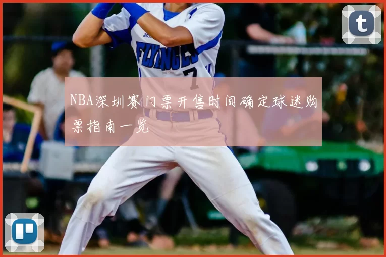 NBA深圳赛门票开售时间确定球迷购票指南一览