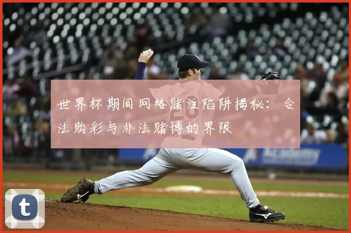 世界杯期间网络赌注陷阱揭秘:合法购彩与非法赌博的界限