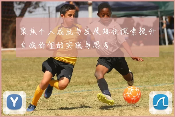 聚焦个人成就与发展路径探索提升自我价值的实践与思考