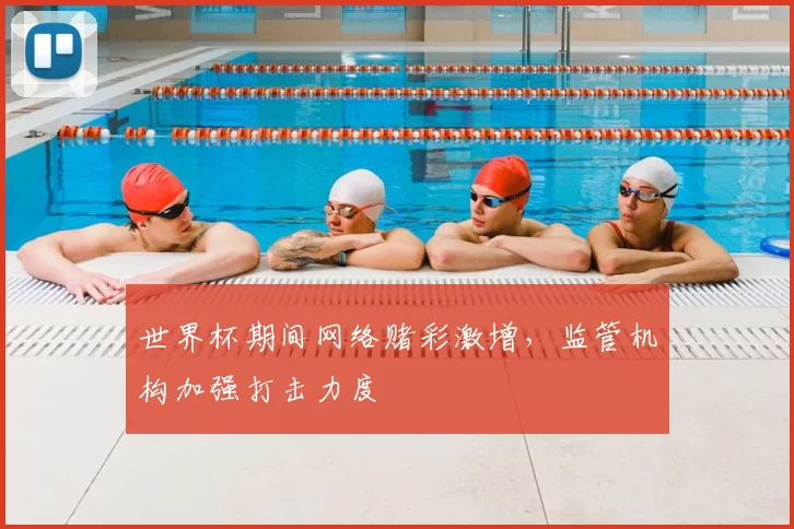 世界杯期间网络赌彩激增，监管机构加强打击力度
