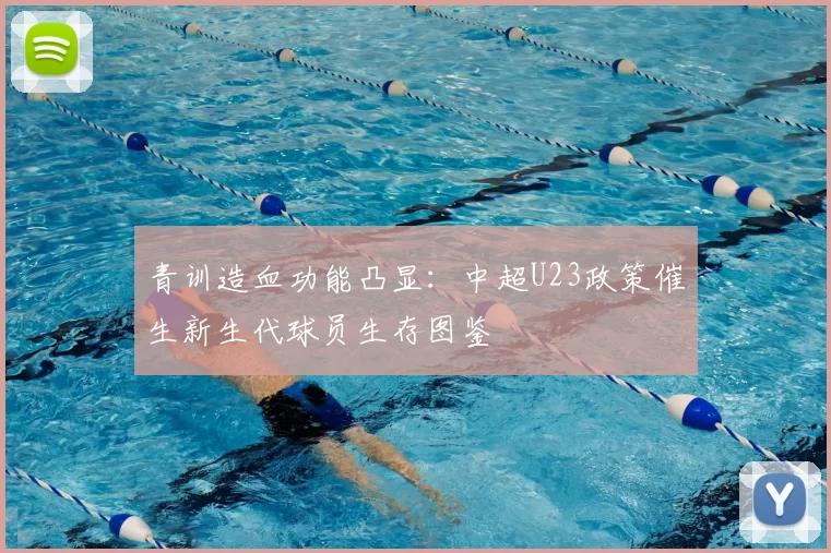 青训造血功能凸显：中超U23政策催生新生代球员生存图鉴