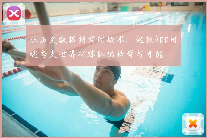 从历史数据到实时战术:这款App讲述每支世界杯球队的传奇与可能