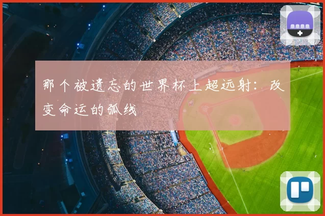 那个被遗忘的世界杯上超远射：改变命运的弧线