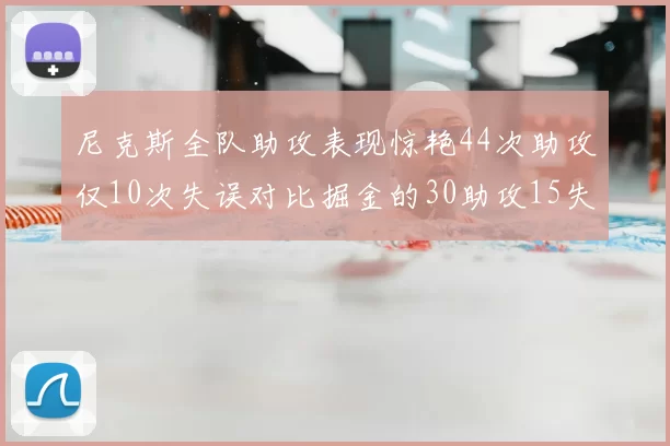尼克斯全队助攻表现惊艳44次助攻仅10次失误对比掘金的30助攻15失误