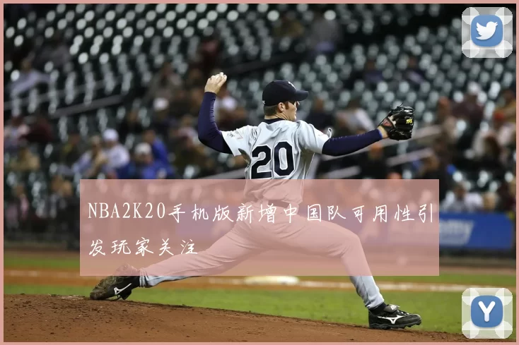 NBA2K20手机版新增中国队可用性引发玩家关注