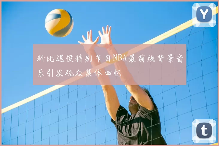 科比退役特别节目NBA最前线背景音乐引发观众集体回忆