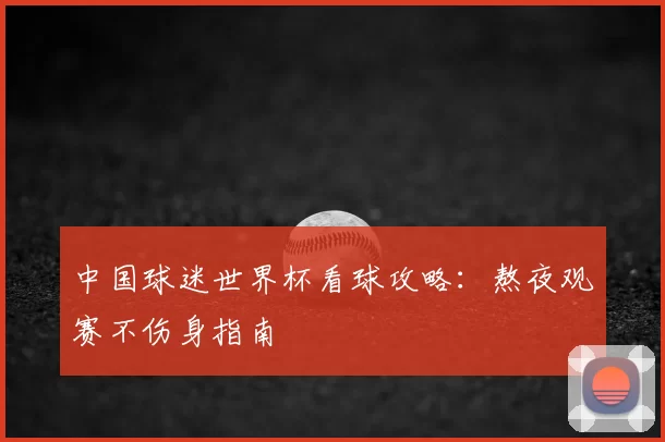 中国球迷世界杯看球攻略:熬夜观赛不伤身指南