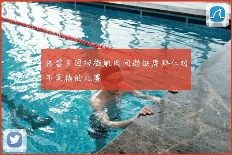 格雷罗因轻微肌肉问题缺席拜仁对不莱梅的比赛