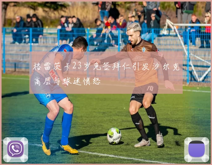 格雷茨卡23岁免签拜仁引发沙尔克高层与球迷愤怒