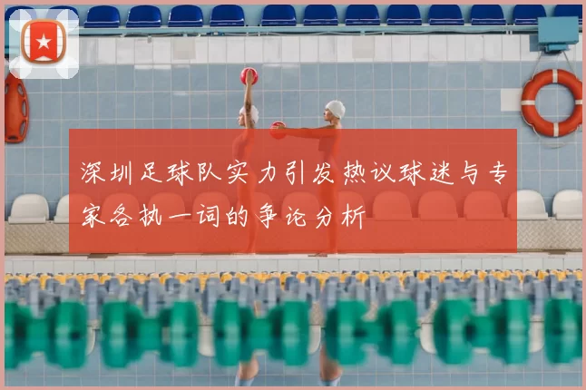 深圳足球队实力引发热议球迷与专家各执一词的争论分析