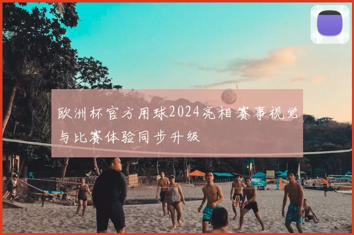 欧洲杯官方用球2024亮相 赛事视觉与比赛体验同步升级